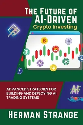 Az AI-vezérelt kripto befektetés jövője: Fejlett stratégiák az AI kereskedési rendszerek építéséhez és bevezetéséhez - The Future of AI-Driven Crypto Investing: Advanced Strategies for Building and Deploying AI Trading Systems