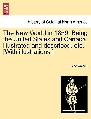 Az Újvilág 1859-ben. Az Egyesült Államok és Kanada, illusztrálva és leírva, stb. [Illusztrációkkal.] - The New World in 1859. Being the United States and Canada, Illustrated and Described, Etc. [With Illustrations.]