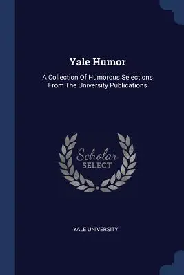Yale Humor: Humoros válogatások gyűjteménye az egyetemi kiadványokból - Yale Humor: A Collection Of Humorous Selections From The University Publications