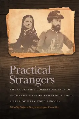 Gyakorlati idegenek: Nathaniel Dawson és Elodie Todd, Mary Todd Lincoln húga udvarlási levelezése - Practical Strangers: The Courtship Correspondence of Nathaniel Dawson and Elodie Todd, Sister of Mary Todd Lincoln