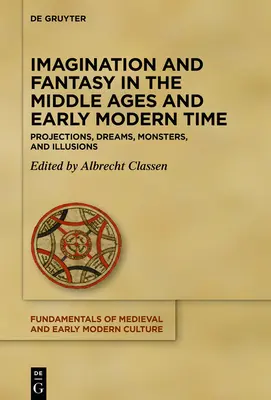 Képzelet és fantázia a középkorban és a kora újkorban: Vetítések, álmok, szörnyek és illúziók - Imagination and Fantasy in the Middle Ages and Early Modern Time: Projections, Dreams, Monsters, and Illusions