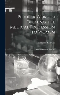 Úttörő munka az orvosi szakma nők előtti megnyitásában: Önéletrajzi vázlatok - Pioneer Work in Opening the Medical Profession to Women: Autobiographical Sketches