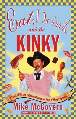 Eat, Drink, and Be Kinky: A Kinky Friedman rajongóinak szellemes és mesés receptek lakomája - Eat, Drink, and Be Kinky: A Feast of Wit and Fabulous Recipes for Fans of Kinky Friedman