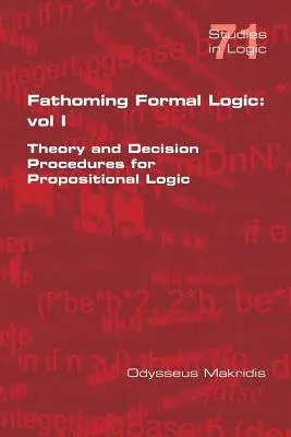 Fathoming Formal Logic: Vol 1: Theory and Decision Procedures for Propositional Logic (I. kötet: A tételes logika elmélete és döntési eljárásai) - Fathoming Formal Logic: Vol 1: Theory and Decision Procedures for Propositional Logic