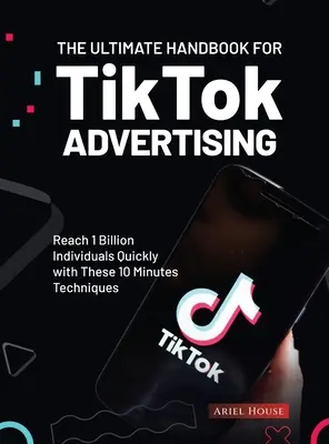 A TikTok reklámozásának végső kézikönyve: Érj el gyorsan 1 milliárd embert ezekkel a 10 perces technikákkal - The Ultimate Handbook for TikTok Advertising: Reach 1 Billion Individuals Quickly with These 10 Minutes Techniques