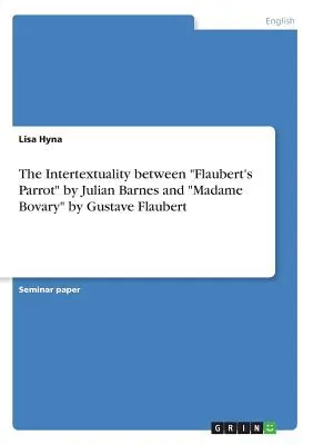 The Intertextuality between Flaubert's Parrot” by Julian Barnes and »Madame Bovary« by Gustave Flaubert” - The Intertextuality between Flaubert's Parrot