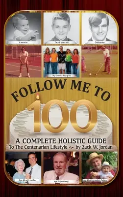 Follow Me To 100: A Complete Holistic Guide To The Centenarian Lifestyle (Kövess engem 100 éves koromig: Teljes holisztikus útmutató a százéves életmódhoz) - Follow Me To 100: A Complete Holistic Guide To The Centenarian Lifestyle