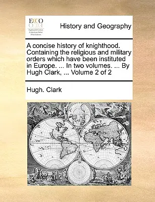 A lovagság tömör története. Az Európában alapított vallási és katonai rendekről. ... két kötetben. ... Hugh Cl. - A Concise History of Knighthood. Containing the Religious and Military Orders Which Have Been Instituted in Europe. ... in Two Volumes. ... by Hugh Cl