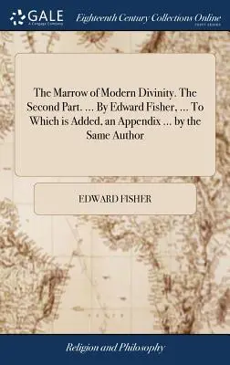 The Marrow of Modern Divinity. A második rész. ... Edward Fisher, ... Amelyhez egy függelék is tartozik ... ugyanattól a szerzőtől. - The Marrow of Modern Divinity. The Second Part. ... By Edward Fisher, ... To Which is Added, an Appendix ... by the Same Author