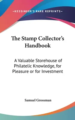 A bélyeggyűjtő kézikönyve: A filatéliai tudás értékes tárháza, kedvtelésből vagy befektetés céljából - The Stamp Collector's Handbook: A Valuable Storehouse of Philatelic Knowledge, for Pleasure or for Investment