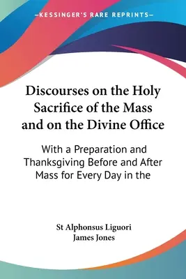 Beszédek a szentmiseáldozatról és az istentiszteletről: A mise előtti és utáni előkészületekkel és hálaadással minden napra a misében. - Discourses on the Holy Sacrifice of the Mass and on the Divine Office: With a Preparation and Thanksgiving Before and After Mass for Every Day in the