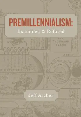 Premillennializmus: A premilliennizmus: Vizsgálat és cáfolat - Premillennialism: Examined and Refuted