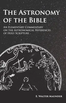 A Biblia csillagászata - A Szentírás csillagászati vonatkozásainak elemi kommentárja - The Astronomy of the Bible - An Elementary Commentary on the Astronomical References of Holy Scripture