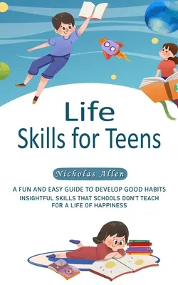 Life Skills for Teens: A Fun and Easy Guide to Develop Good Habits (Szórakoztató és egyszerű útmutató a jó szokások kialakításához) - Life Skills for Teens: A Fun and Easy Guide to Develop Good Habits