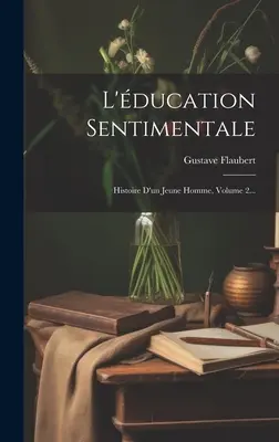 L'ducation Sentimentale: Histoire D'un Jeune Homme, 2. kötet... - L'ducation Sentimentale: Histoire D'un Jeune Homme, Volume 2...