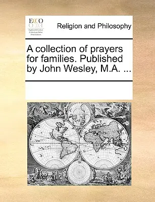 A Collection of Prayers for Families. Kiadja John Wesley, M.A. ... - A Collection of Prayers for Families. Published by John Wesley, M.A. ...