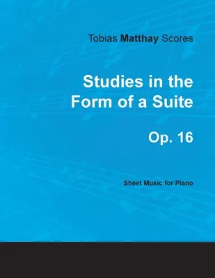 Tobias Matthay Scores - Studies in the Form of a Suite, Op. 16 - Kotta zongorára - Tobias Matthay Scores - Studies in the Form of a Suite, Op. 16 - Sheet Music for Piano