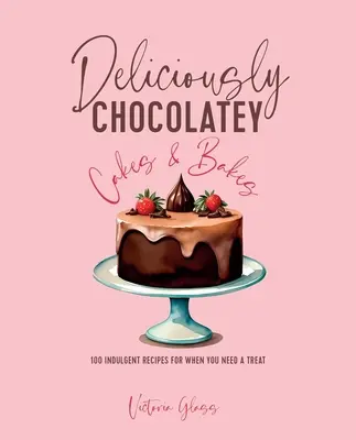 Finom csokoládés sütemények és torták: 100 elkényeztető recept, ha kényeztetésre van szüksége - Deliciously Chocolatey Cakes & Bakes: 100 Indulgent Recipes for When You Need a Treat