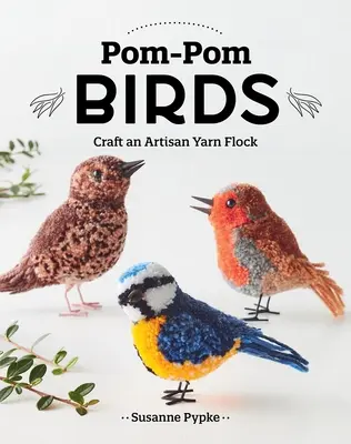 Pom-POM madarak: Craft an Artisan Yarn Flock - Pom-POM Birds: Craft an Artisan Yarn Flock