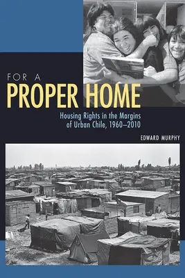 A megfelelő otthonért: Lakhatási jogok a chilei városi peremvidéken, 1960-2010 - For a Proper Home: Housing Rights in the Margins of Urban Chile, 1960-2010