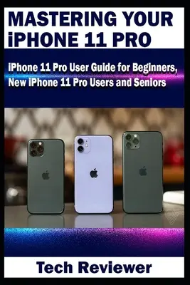 Az iPhone 11 Pro elsajátítása: iPhone 11 Pro felhasználói útmutató kezdőknek, új iPhone 11 Pro felhasználóknak és idősebbeknek - Mastering Your iPhone 11 Pro: iPhone 11 Pro User Guide for Beginners, New iPhone 11 Pro Users and Seniors