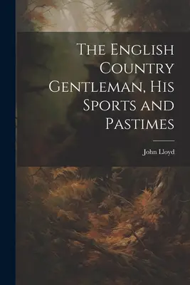 Az angol vidéki úriember, sportjai és időtöltései - The English Country Gentleman, His Sports and Pastimes