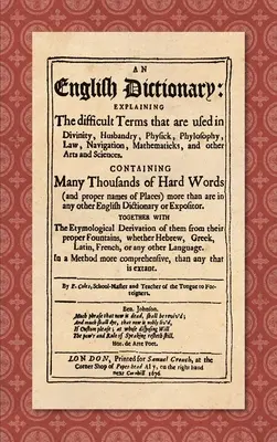 An English Dictionary (1676): Az istentudományban, állattenyésztésben, fizikában, filozófiában, jogban, hajózásban, matematikában használt nehéz kifejezések magyarázata. - An English Dictionary (1676): Explaining the Difficult Terms That are Used in Divinity, Husbandry, Physick, Phylosophy, Law, Navigation, Mathematick