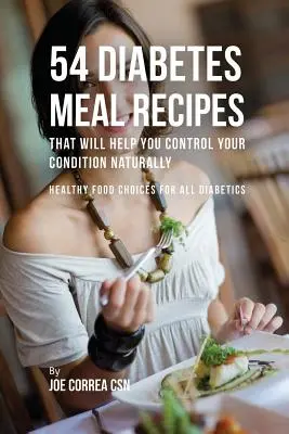 54 diabéteszes ételrecept, amelyek segítenek természetes módon ellenőrizni az állapotát: Egészséges ételek minden cukorbeteg számára - 54 Diabetes Meal Recipes That Will Help You Control Your Condition Naturally: Healthy Food Choices for All Diabetics
