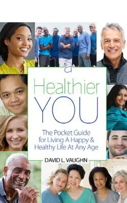 A Healthier You: Zsebkönyv a boldog és egészséges élethez minden életkorban - A Healthier You: The Pocket Guide For Living A Happy & Healthy Life At Any Age