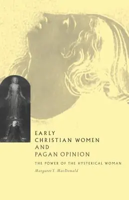 A korai keresztény nők és a pogány vélemény: A hisztérikus nő hatalma - Early Christian Women and Pagan Opinion: The Power of the Hysterical Woman