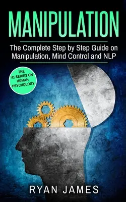 Manipuláció: A manipuláció, az agykontroll és az NLP teljes körű, lépésről lépésre haladó útmutatója (Manipulációs sorozat) (3. kötet) - Manipulation: The Complete Step by Step Guide on Manipulation, Mind Control and NLP (Manipulation Series) (Volume 3)