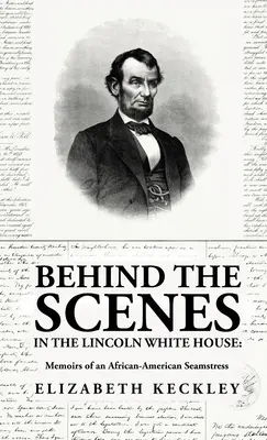 A Lincoln Fehér Ház kulisszái mögött: Egy afroamerikai varrónő emlékiratai: Egy afroamerikai varrónő emlékiratai By: Elizabeth Keckl - Behind the Scenes in the Lincoln White House: Memoirs of an African-American Seamstress: Memoirs of an African-American Seamstress By: Elizabeth Keckl