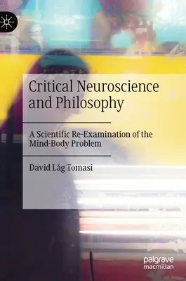 Kritikai idegtudomány és filozófia: A test-lélek probléma tudományos újravizsgálata - Critical Neuroscience and Philosophy: A Scientific Re-Examination of the Mind-Body Problem