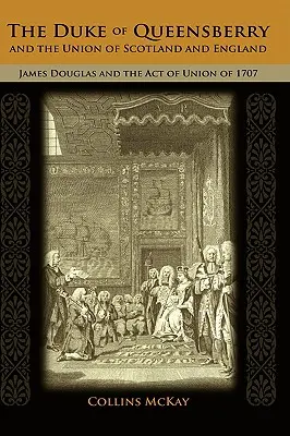 Queensberry hercege és Skócia és Anglia uniója: James Douglas és az 1707. évi uniós törvény - The Duke of Queensberry and the Union of Scotland and England: James Douglas and the Act of Union of 1707