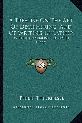 Értekezés a megfejtés és a betűírás művészetéről: Egy harmonikus ábécével (1772) - A Treatise On The Art Of Deciphering, And Of Writing In Cypher: With An Harmonic Alphabet (1772)