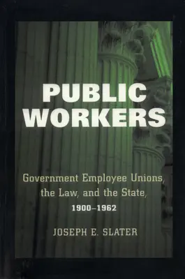 Közmunkások: Kormányzati alkalmazottak szakszervezetei, a jog és az állam, 1900-1962 - Public Workers: Government Employee Unions, the Law, and the State, 1900-1962