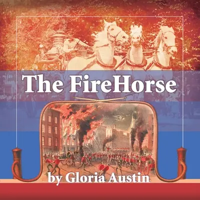 A tűzoltóló: A lóvontatású tűzoltóautó története - 2. kiadás - The Fire Horse: History of the Horse-Drawn Fire Engine - 2nd Edition