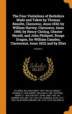 The Four Visitations of Berkshire Made and Taken by Thomas Benolte, Clarnceuc, Anno 1532; by William Harvey, Clarnceux, Anno 1566; by Henry Chiting, C