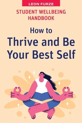 Student Wellbeing Handbook: Hogyan gyarapodj és légy a legjobb önmagad - Student Wellbeing Handbook: How to Thrive and Be Your Best Self