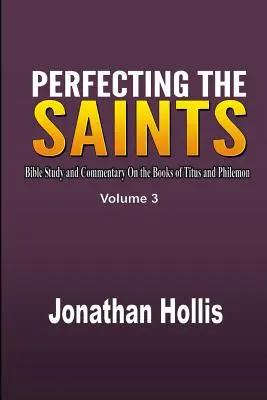 A szentek tökéletesítése: Titus és Filemon könyvei: Bibliatanulmány és kommentár - Perfecting the saints: Bible Study and Commentary On the Books of Titus and Philemon