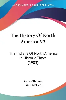 Észak-Amerika története V2: Észak-Amerika indiánjai a történelmi időkben (1903) - The History Of North America V2: The Indians Of North America In Historic Times (1903)