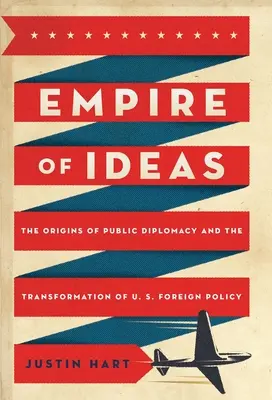 Az ötletek birodalma: A közdiplomácia eredete és az amerikai külpolitika átalakulása - Empire of Ideas: The Origins of Public Diplomacy and the Transformation of U. S. Foreign Policy