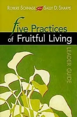 A gyümölcsöző élet öt gyakorlata vezetői útmutató - Five Practices of Fruitful Living Leader Guide