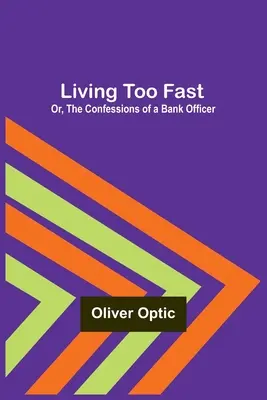 Túl gyorsan élni; avagy egy banktisztviselő vallomásai - Living Too Fast; Or, The Confessions of a Bank Officer