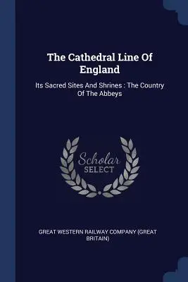 The Cathedral Line Of England: Its Sacred Sites And Shrines: Az apátságok országa - The Cathedral Line Of England: Its Sacred Sites And Shrines: The Country Of The Abbeys