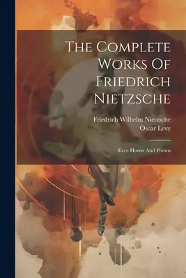 Friedrich Nietzsche összes művei: Ecce Homo és versek - The Complete Works Of Friedrich Nietzsche: Ecce Homo And Poems