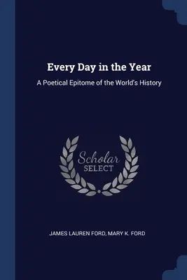 Az év minden napja: A világtörténelem költői epitómája - Every Day in the Year: A Poetical Epitome of the World's History