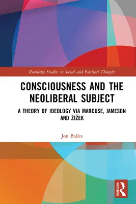 A tudat és a neoliberális szubjektum: Az ideológia elmélete Marcuse, Jameson és Zizek segítségével - Consciousness and the Neoliberal Subject: A Theory of Ideology via Marcuse, Jameson and Zizek