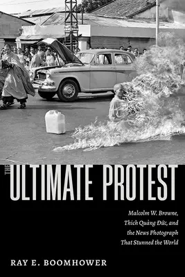 A végső tiltakozás: Browne, Thich Quang Duc és a hírfotó, amely megdöbbentette a világot. - The Ultimate Protest: Malcolm W. Browne, Thich Quang Duc, and the News Photograph That Stunned the World