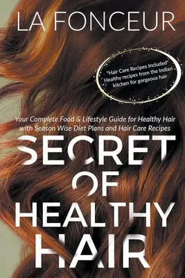 Az egészséges haj titka: A teljes táplálkozási és életmód útmutatója az egészséges hajért évszakonkénti bölcs diétatervekkel és hajápolási receptekkel - Secret of Healthy Hair: Your Complete Food & Lifestyle Guide for Healthy Hair with Season Wise Diet Plans and Hair Care Recipes